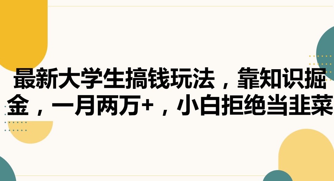 最新大学生搞钱玩法，靠知识掘金，一月两万+，小白拒绝当韭菜【揭秘】-赚钱驿站