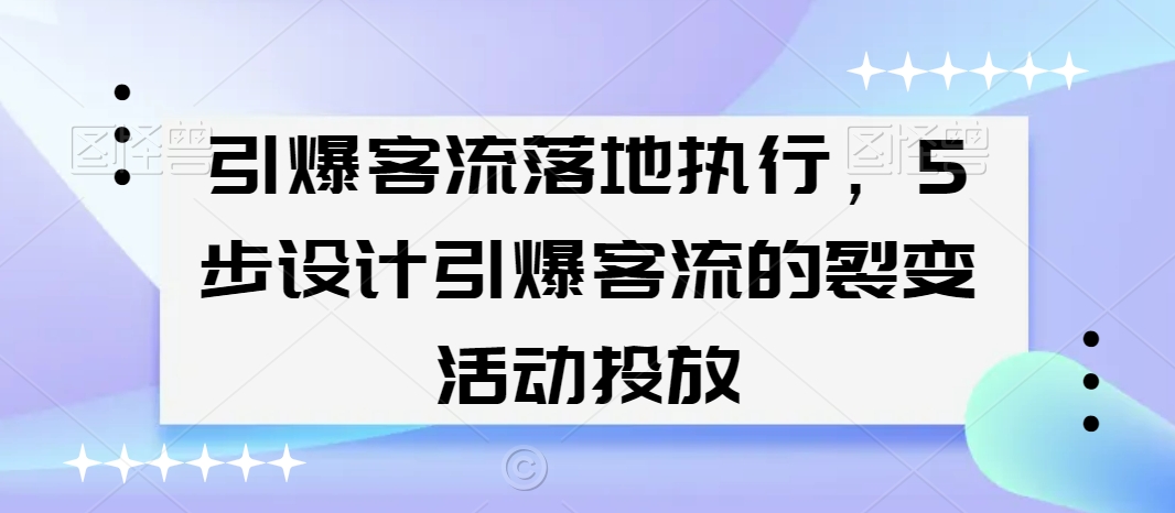 引爆客流落地执行，5步设计引爆客流的裂变活动投放-赚钱驿站