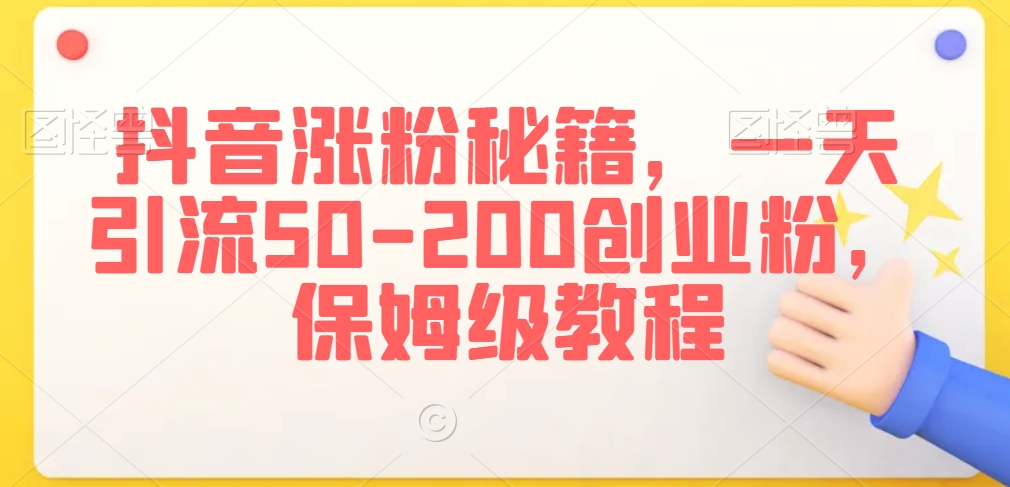 抖音涨粉秘籍，一天引流50-200创业粉，保姆级教程【揭秘】-赚钱驿站