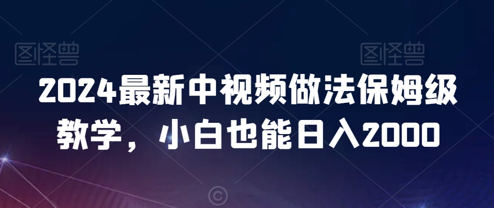 2024最新中视频做法保姆级教学，小白也能日入2000【揭秘】-赚钱驿站