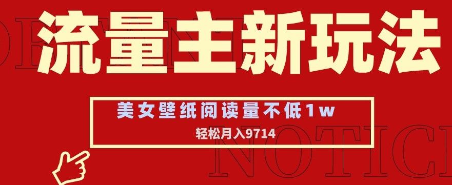 流量主新玩法，美女壁纸和头像，阅读量不低于1w，月入9741【揭秘】-赚钱驿站