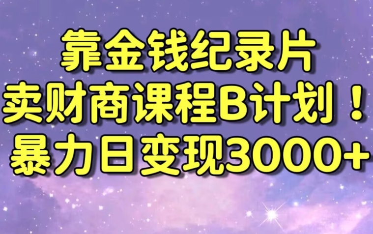 财经纪录片联合财商课程的变现策略，暴力日变现3000+，喂饭级别教学【揭秘】-赚钱驿站