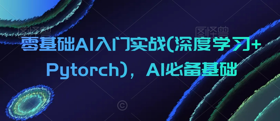 零基础AI入门实战(深度学习+Pytorch)，AI必备基础-赚钱驿站