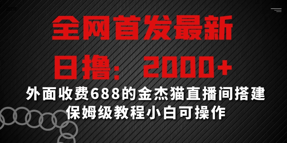 全网首发最新，日撸2000+，外面收费688的金杰猫直播间搭建，保姆级教程小白可操作【揭秘】-赚钱驿站