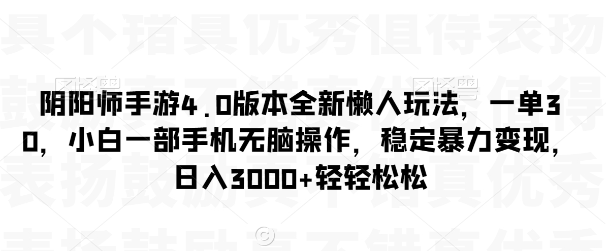 阴阳师手游4.0版本全新懒人玩法，一单30，小白一部手机无脑操作，稳定暴力变现【揭秘】-赚钱驿站