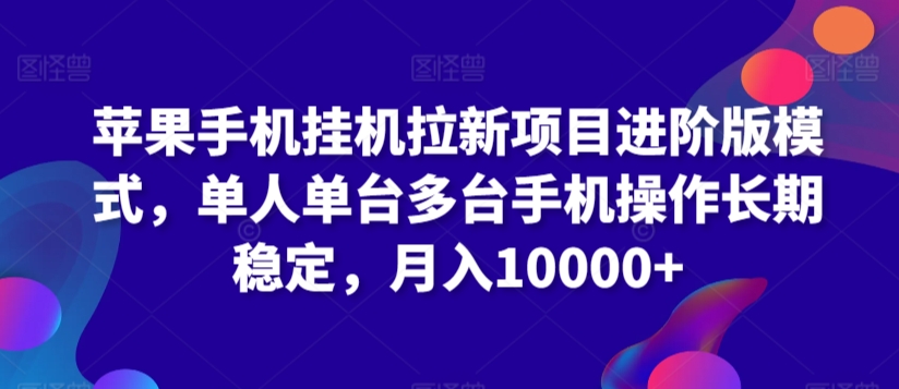 苹果手机挂机拉新项目进阶版模式，单人单台多台手机操作长期稳定，月入10000+【揭秘】-赚钱驿站