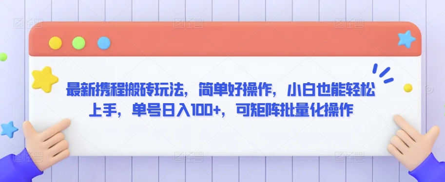 最新携程搬砖玩法，简单好操作，小白也能轻松上手，单号日入100+，可矩阵批量化操作【揭秘】-赚钱驿站