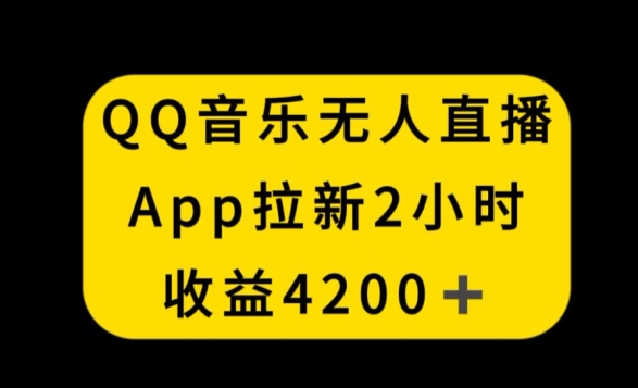 QQ音乐无人直播APP拉新，2小时收入4200，不封号新玩法【揭秘】-赚钱驿站