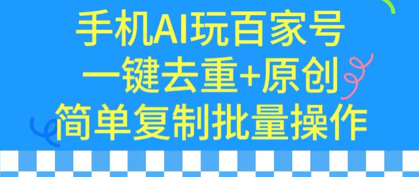 用手机AI玩百家号，一键去重+原创，简单复制批量操作【揭秘】-赚钱驿站