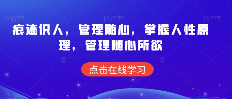 痕迹识人，管理随心，掌握人性原理，管理随心所欲-赚钱驿站