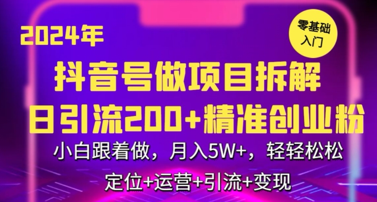 2024年抖音做项目拆解日引流300+创业粉，小白跟着做，月入5万，轻轻松松【揭秘】-赚钱驿站