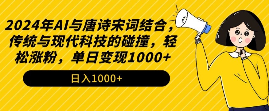 2024年AI与唐诗宋词结合，传统与现代科技的碰撞，轻松涨粉，单日变现1000+【揭秘】-赚钱驿站