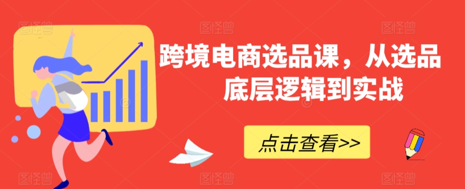 跨境电商选品课，从选品到底层逻辑到实战-赚钱驿站