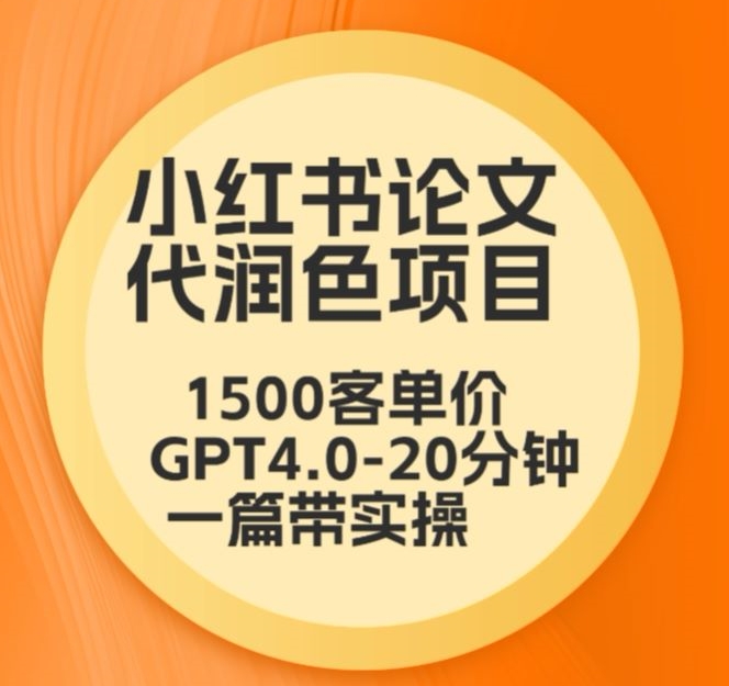 毕业季小红书论文代润色项目，本科1500，专科1200，高客单GPT4.0-20分钟一篇带实操【揭秘】-赚钱驿站