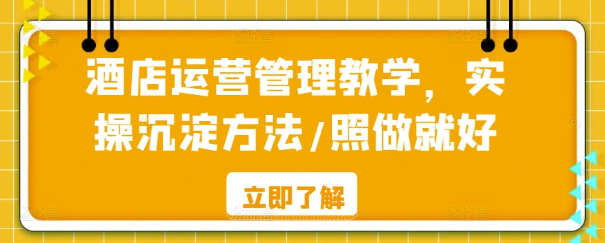 酒店运营管理教学，实操沉淀方法/照做就好-赚钱驿站