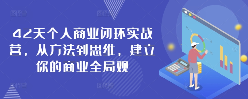 42天个人商业闭环实战营，从方法到思维，建立你的商业全局观-赚钱驿站