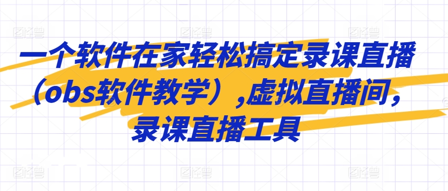 一个软件在家轻松搞定录课直播（obs软件教学）,虚拟直播间，录课直播工具-赚钱驿站