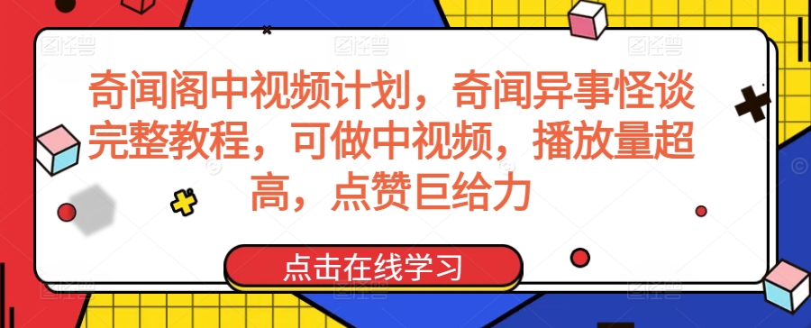 奇闻阁中视频计划，奇闻异事怪谈完整教程，可做中视频，播放量超高，点赞巨给力-赚钱驿站