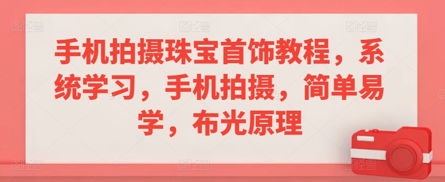 手机拍摄珠宝首饰教程，系统学习，手机拍摄，简单易学，布光原理-赚钱驿站