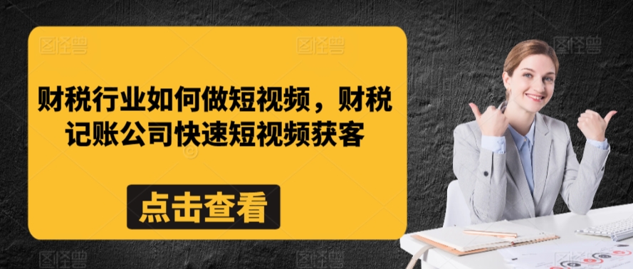 财税行业如何做短视频，财税记账公司快速短视频获客-赚钱驿站