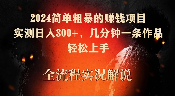 2024简单粗暴的赚钱项目，实测日入300+，几分钟一条作品，轻松上手【揭秘】-赚钱驿站