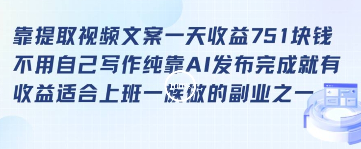 靠提取视频文案一天收益751块，适合上班一族做的副业【揭秘】-赚钱驿站