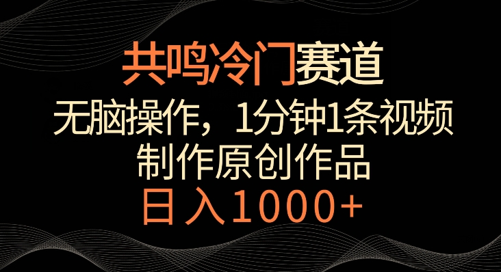 共鸣冷门赛道，无脑操作，一分钟一条视频，日入1000+【揭秘】-赚钱驿站