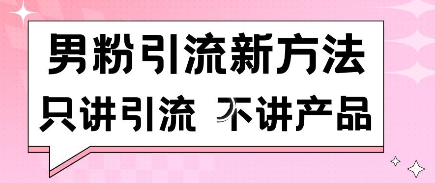 男粉引流新方法日引流100多个男粉只讲引流不讲产品不违规不封号【揭秘】-赚钱驿站