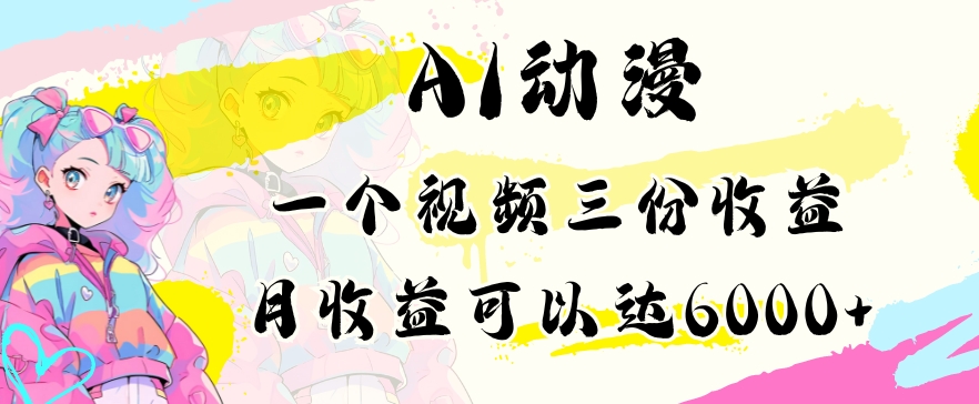 AI动漫教程做一个视频三份收益当月可产出6000多的收益小白可操作【揭秘】-赚钱驿站