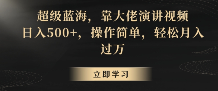 超级蓝海，靠大佬演讲视频，日入500+，操作简单，轻松月入过万【揭秘】-赚钱驿站