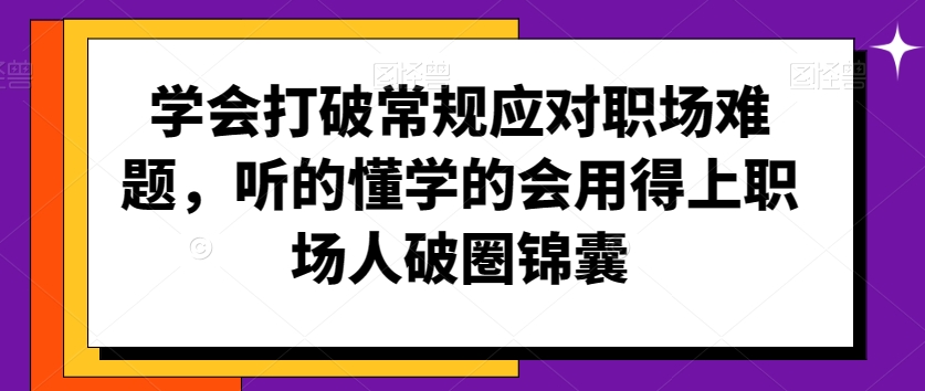 学会打破常规应对职场难题，听的懂学的会用得上职场人破圏锦囊-赚钱驿站