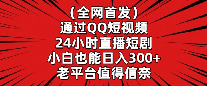 全网首发，通过QQ短视频24小时直播短剧，小白也能日入300+【揭秘】-赚钱驿站