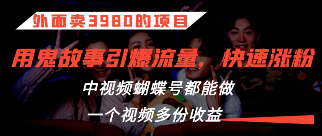 外面卖3980的项目，鬼故事引爆流量打法，中视频、蝴蝶号都能做，一个视频多份收益【揭秘】-赚钱驿站