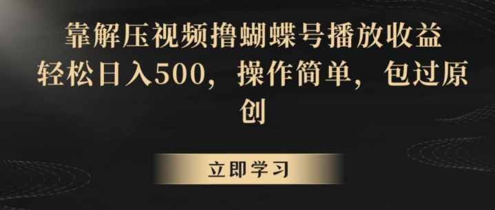 靠解压视频撸蝴蝶号播放收益，轻松日入500，操作简单，包过原创【揭秘】-赚钱驿站