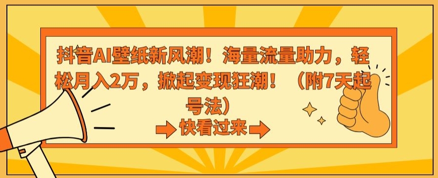 抖音AI壁纸新风潮！海量流量助力，轻松月入2万，掀起变现狂潮【揭秘】-赚钱驿站