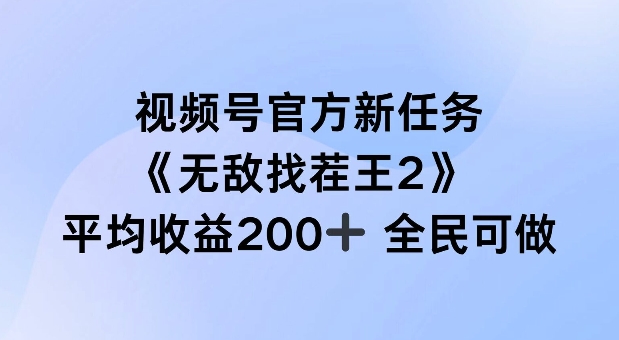 视频号官方新任务 ，无敌找茬王2， 单场收益200+全民可参与【揭秘】-赚钱驿站