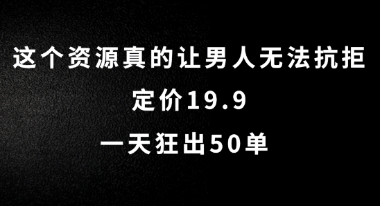 这个资源真的让男人无法抗拒，定价19.9.一天狂出50单【揭秘】-赚钱驿站