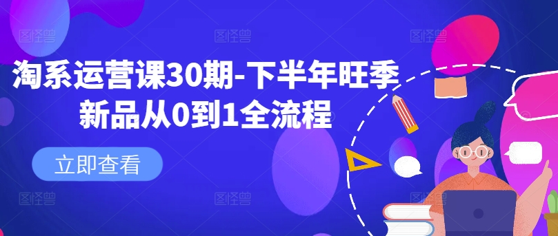 淘系运营课30期-下半年旺季新品从0到1全流程-赚钱驿站