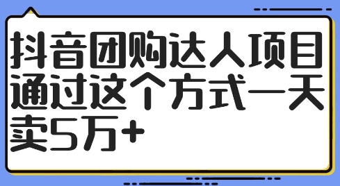 抖音团购达人项目，通过这个方式一天卖5万+【揭秘】-赚钱驿站