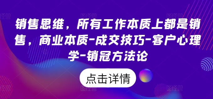 销售思维，所有工作本质上都是销售，商业本质-成交技巧-客户心理学-销冠方法论-赚钱驿站