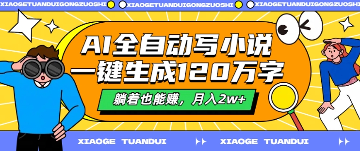 AI全自动写小说，一键生成120万字，躺着也能赚，月入2w+【揭秘】-赚钱驿站