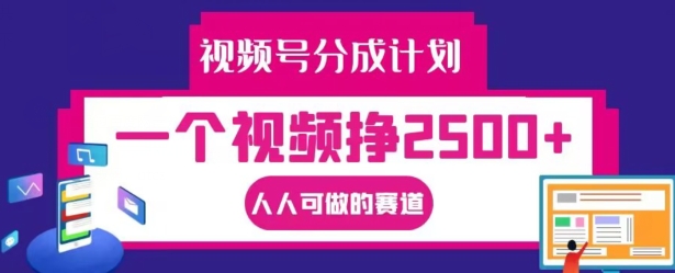 视频号分成计划，一个视频挣2500+，人人可做的赛道【揭秘】-赚钱驿站