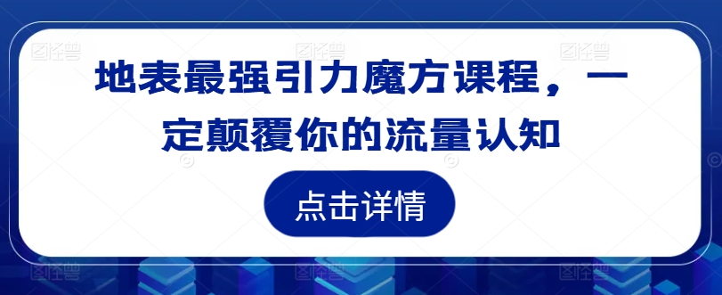 地表最强引力魔方课程，一定颠覆你的流量认知-赚钱驿站