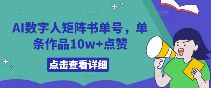 AI数字人矩阵书单号，单条作品10w+点赞【揭秘】-赚钱驿站