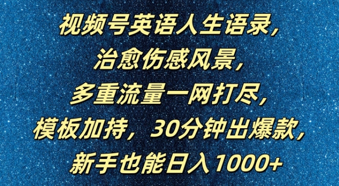 视频号英语人生语录，多重流量一网打尽，模板加持，30分钟出爆款，新手也能日入1000+【揭秘】-赚钱驿站