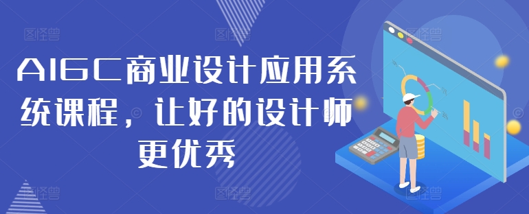 AIGC商业设计应用系统课程，让好的设计师更优秀-赚钱驿站