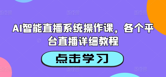 AI智能直播系统操作课，各个平台直播详细教程-赚钱驿站