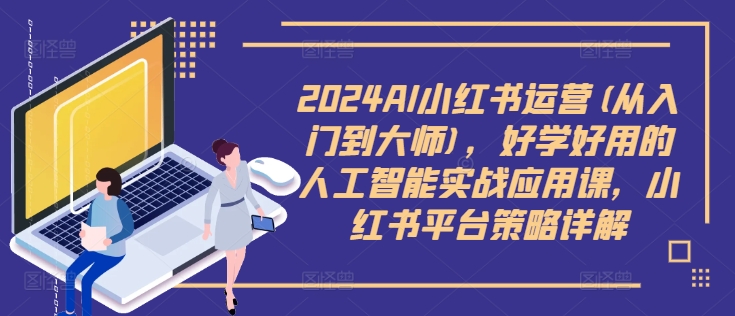 2024AI小红书运营(从入门到大师)，好学好用的人工智能实战应用课，小红书平台策略详解-赚钱驿站