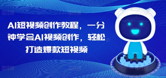 AI短视频创作教程，一分钟学会AI视频创作，轻松打造爆款短视频-赚钱驿站