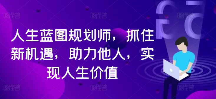 人生蓝图规划师，抓住新机遇，助力他人，实现人生价值-赚钱驿站